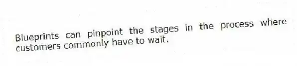 Blueprints can pinpoint the stages in the process where customers commonly have to wait.