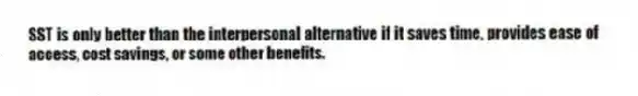 SST is only better than the interpersonal alternative if it saves time, provides ease of access, cost savings, or some other benefits.