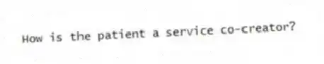 How is the patient a service co-creator?