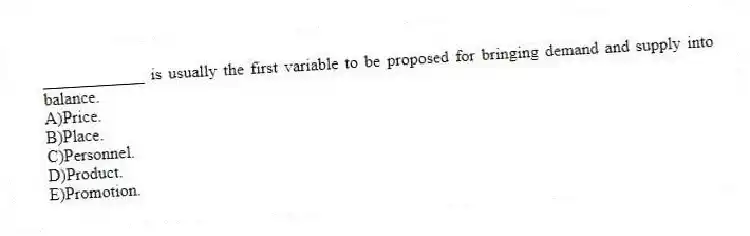 ____________ is usually the first variable to be proposed for bringing demand and supply into balance.
A)Price.
B)Place.
C)Personnel.
D)Product.
E)Promotion.