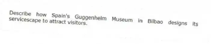 Describe how Spain's Guggenheim Museum in Bilbao designs its servicescape to attract visitors.