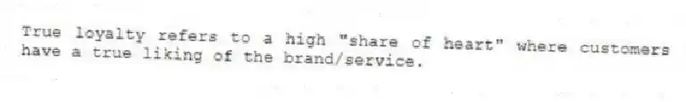True loyalty refers to a high "share of heart" where customers have a true liking of the brand/service.