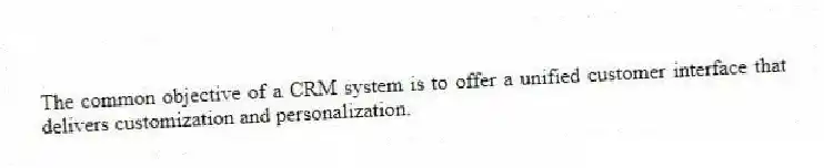 The common objective of a CRM system is to offer a unified customer interface that delivers customization and personalization.