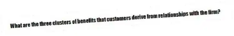 What are the three clusters of benefits that customers derive from relationships with the firm?
