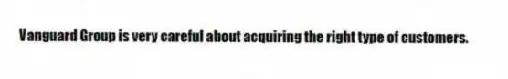 Vanguard Group is very careful about acquiring the right type of customers.