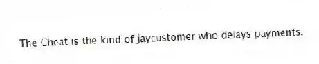 The Cheat is the kind of jaycustomer who delays payments.