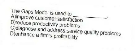 The Gaps Model is used to ____________.
A)improve customer satisfaction
B)reduce productivity problems
C)diagnose and address service quality problems
D)enhance a firm's profitability
