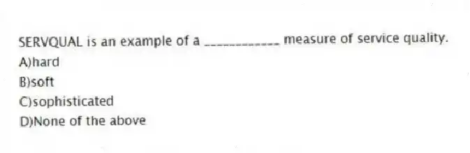SERVQUAL is an example of a ____________ measure of service quality.
A)hard
B)soft
C)sophisticated
D)None of the above