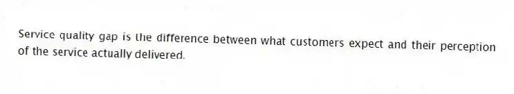 Service quality gap is the difference between what customers expect and their perception of the service actually delivered.
