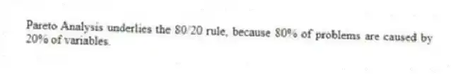 Pareto Analysis underlies the 80/20 rule, because 80% of problems are caused by 20% of variables.