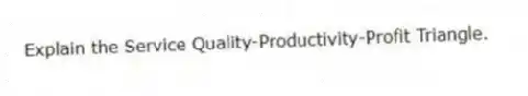 Explain the Service Quality-Productivity-Profit Triangle.