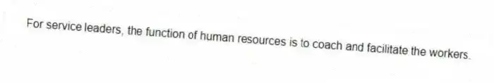 For service leaders, the function of human resources is to coach and facilitate the workers.