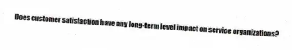 Does customer satisfaction have any long-term level impact on service organizations?