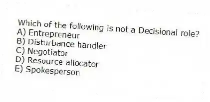 Which of the following is not a Decisional role?
A) Entrepreneur
B) Disturbance handler
C) Negotiator
D) Resource allocator
E) Spokesperson