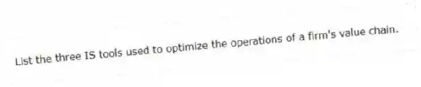 List the three IS tools used to optimize the operations of a firm's value chain.