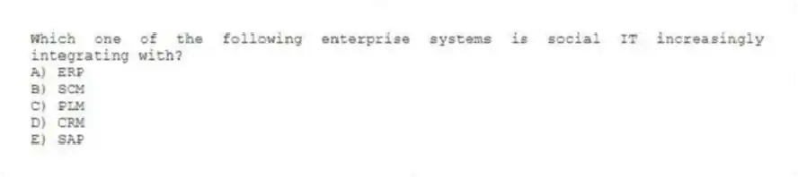 Which one of the following enterprise systems is social IT increasingly integrating with?
A) ERP
B) SCM
C) PLM
D) CRM
E) SAP