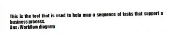 This is the tool that is used to help map a sequence of tasks that support a business process.
Ans : Workflow diagram