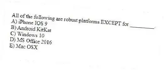 All of the following are robust platforms EXCEPT for _________.
A) iPhone IOS 9
B) Android KitKat
C) Windows 10
D) MS Office 2016
E) Mac OSX
