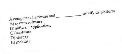 A computer's hardware and ____________ specify its platform.
A) system software
B) software applications
C) hardware
D) storage
E) mobility