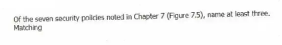 Of the seven security policies noted in Chapter 7 (Figure 7.5), name at least three.
Matching