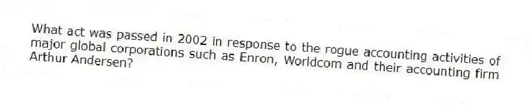 What act was passed in 2002 in response to the rogue accounting activities of major global corporations such as Enron, Worldcom and their accounting firm Arthur Andersen?