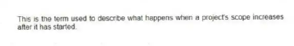 This is the term used to describe what happens when a project's scope increases after it has started.