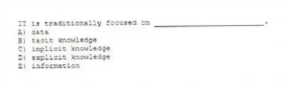 IT is traditionally focused on _________________________.
A) data
B) tacit knowledge
C) implicit knowledge
D) explicit knowledge
E) information