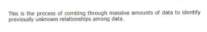 This is the process of combing through massive amounts of data to identify previously unknown relationships among data.
