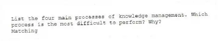 List the four main processes of knowledge management. Which process is the most difficult to perform? Why?
Matching
