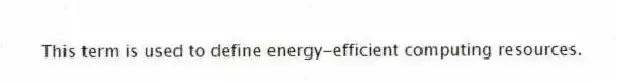 This term is used to define energy-efficient computing resources.