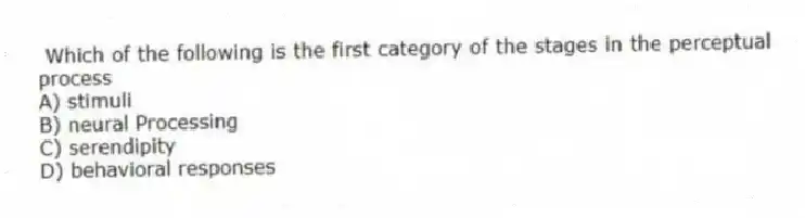 Which of the following is the first category of the stages in the perceptual process
A) stimuli
B) neural Processing
C) serendipity
D) behavioral responses