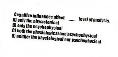 Cognitive influences affect _____ level of analysis.
A) only the physiological
B) only the psychophysical
C) both the physiological and psychophysical
D) neither the physiological nor psychophysical