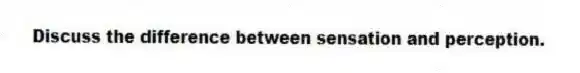 Discuss the difference between sensation and perception.