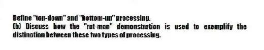 Define "top-down" and "bottom-up" processing.
(b) Discuss how the "rat-man" demonstration is used to exemplify the distinction between these two types of processing.