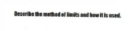 Describe the method of limits and how it is used.