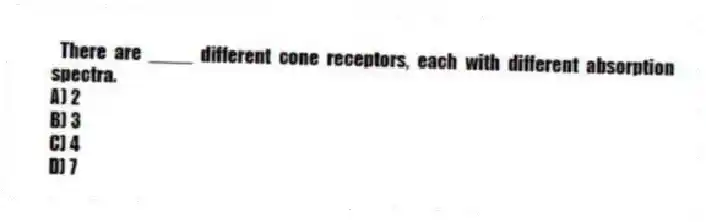 There are ____ different cone receptors, each with different absorption spectra.
A) 2
B) 3
C) 4
D) 7