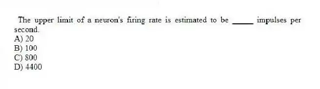The upper limit of a neuron's firing rate is estimated to be _____ impulses per second.
A) 20
B) 100
C) 800
D) 4400