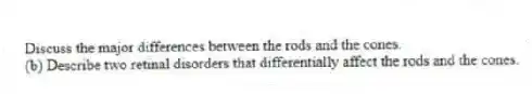 Discuss the major differences between the rods and the cones.
(b) Describe two retinal disorders that differentially affect the rods and the cones.