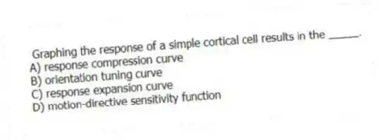 Graphing the response of a simple cortical cell results in the _____.
A) response compression curve
B) orientation tuning curve
C) response expansion curve
D) motion-directive sensitivity function