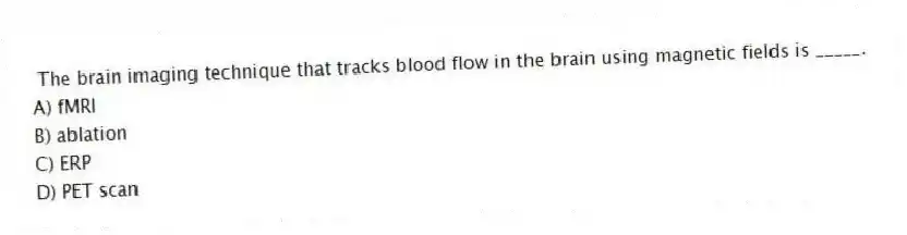 The brain imaging technique that tracks blood flow in the brain using magnetic fields is _____.
A) fMRI
B) ablation
C) ERP
D) PET scan