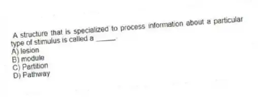 A structure that is specialized to process information about a particular type of stimulus is called a _____.
A) lesion
B) module
C) Partition
D) Pathway
