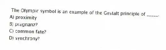 The Olympic symbol is an example of the Gestalt principle of _____.
A) proximity
B) pragnanz?
C) common fate?
D) synchrony?