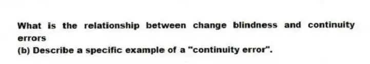What is the relationship between change blindness and continuity errors
(b) Describe a specific example of a "continuity error".