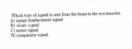 Which type of signal is sent from the brain to the eye muscles
A) image displacement signal
B) ciliary signal
C) motor signal
D) comparator signal