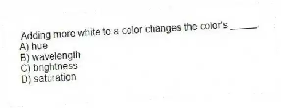 Adding more white to a color changes the color's _____.
A) hue
B) wavelength
C) brightness
D) saturation