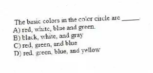 The basic colors in the color circle are _____.
A) red, white, blue and green.
B) black, white, and gray
C) red, green, and blue
D) red, green, blue, and yellow
