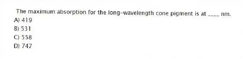 The maximum absorption for the long-wavelength cone pigment is at ____ nm.
A) 419
B) 531
C) 558
D) 747