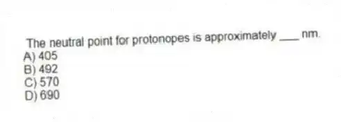 The neutral point for protonopes is approximately ___ nm.
A) 405
B) 492
C) 570
D) 690