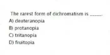  The rarest form of dichromatism is _____.
A) deuteranopia
B) protanopia
C) tritanopia
D) fruitopia