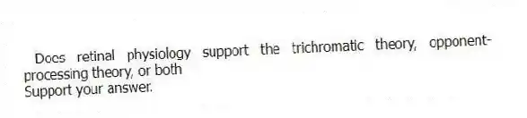 Does retinal physiology support the trichromatic theory, opponent-processing theory, or both
Support your answer.